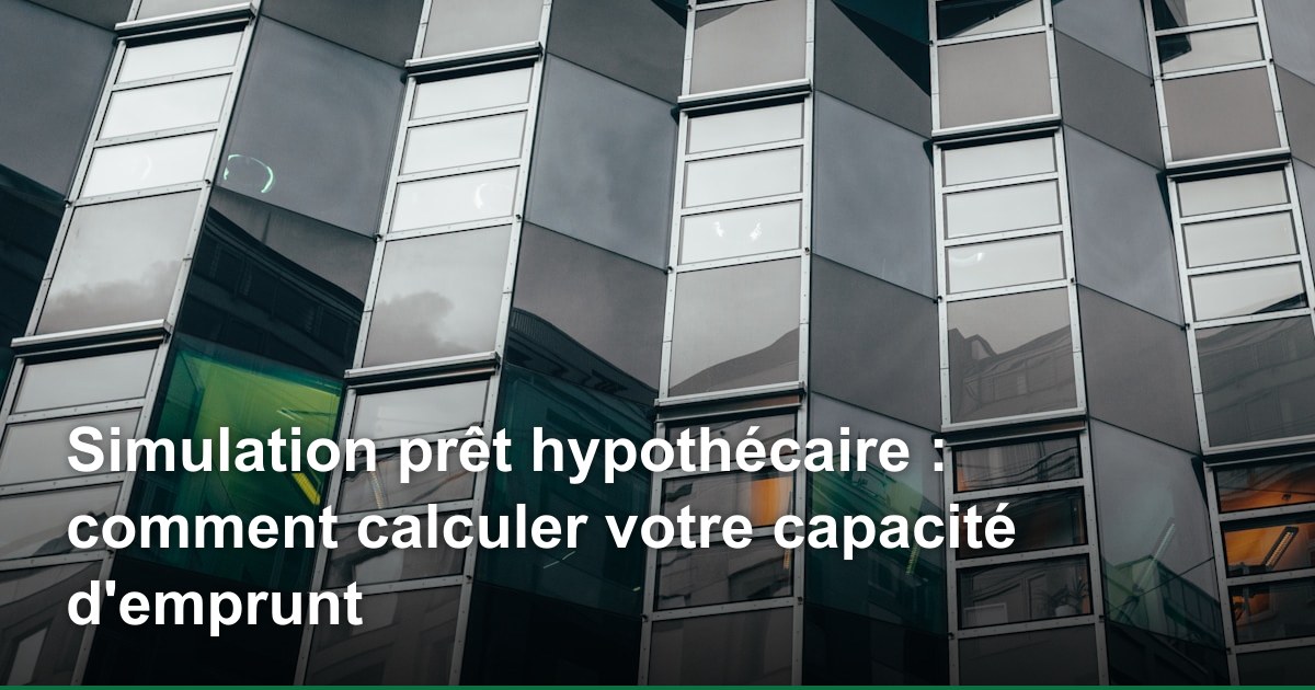 Simulation prêt hypothécaire : comment calculer votre capacité d'emprunt